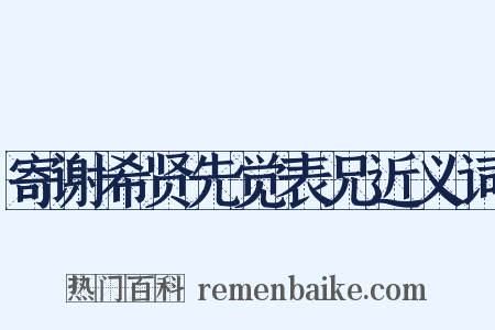 寄谢希贤先觉表兄近义词是什么意思的图片